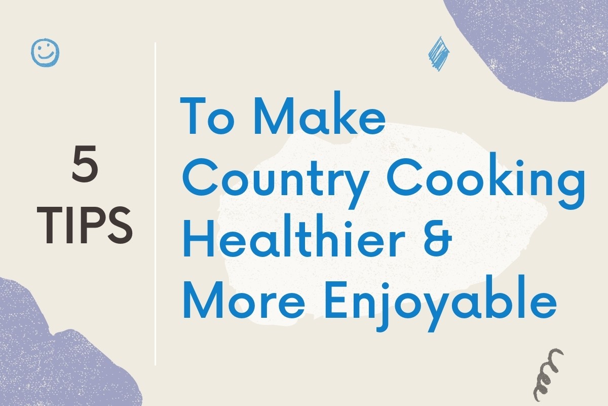 Five Tips to Make Country Cooking Healthier and More Enjoyable